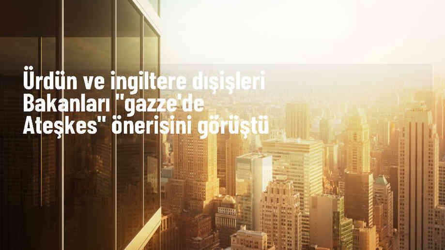 Ürdün Dışişleri Bakanı ve İngiltere Dışişleri Bakanı Gazze ateşkesi ve esir takası konusunu görüştü