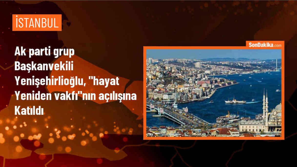 AK Parti Grup Başkanvekili Bahadır Yenişehirlioğlu, Hayat Yeniden Vakfı\'nın açılışına katıldı