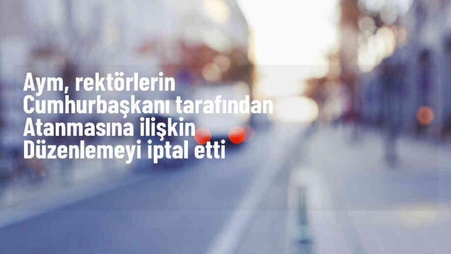 AYM, rektör atamalarının KHK ile düzenlenmesini iptal etti