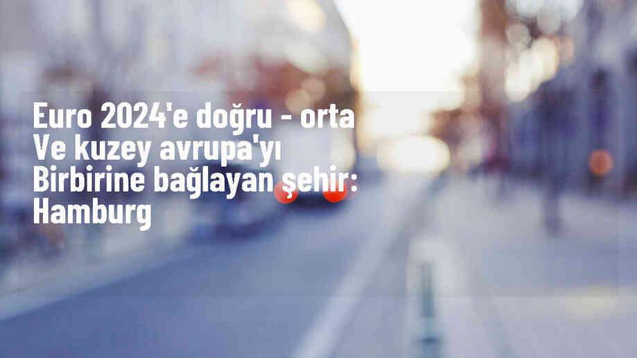 Almanya\'nın Hamburg Şehri EURO 2024 Ev Sahipliğiyle Öne Çıkıyor