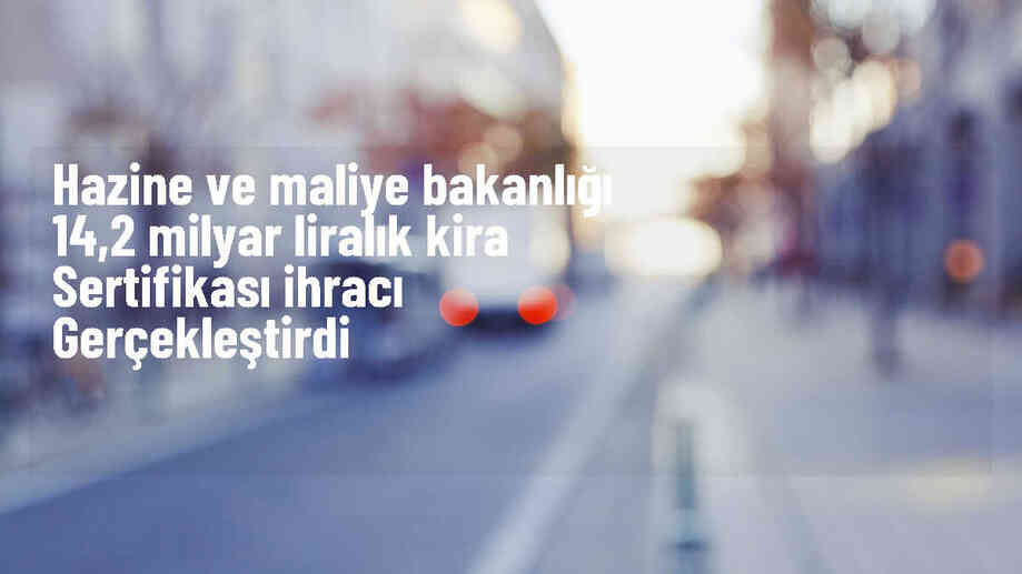 Hazine ve Maliye Bakanlığı 14 milyar 220 milyon liralık kira sertifikası ihracı gerçekleştirdi