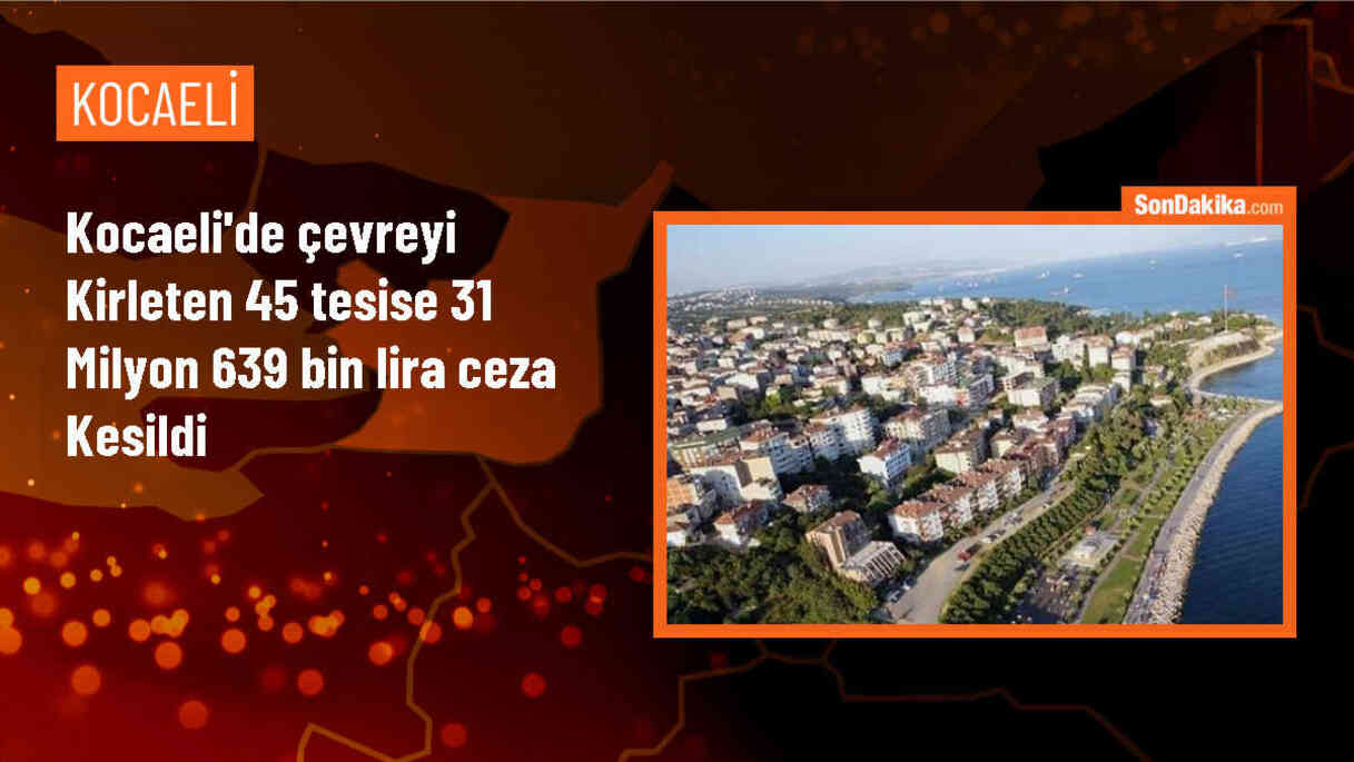 Kocaeli\'de Çevre Denetimlerinde 31 Milyon TL İdari Yaptırım Uygulandı