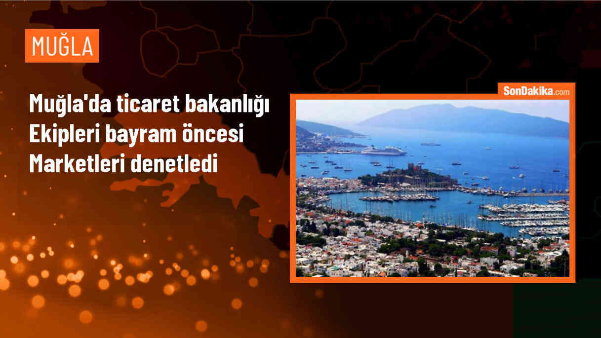 Muğla\'da Kurban Bayramı öncesi marketlerde fahiş fiyat ve etiket denetimleri yapıldı