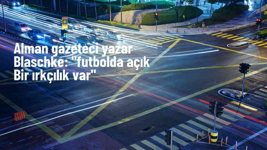 Alman gazeteci yazar Blaschke: "Futbolda açık bir ırkçılık var"