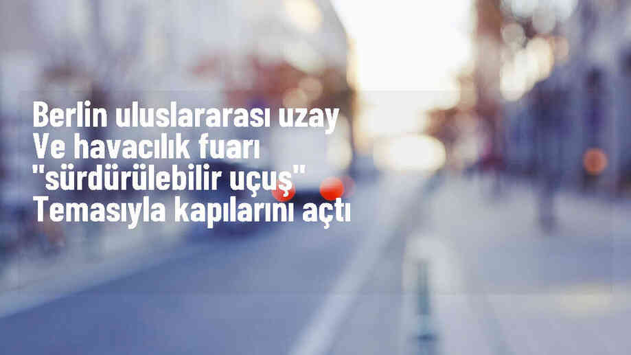ILA Berlin Fuarı Sivil Havacılığın Sürdürülebilir Dönüşümünü Konu Alıyor