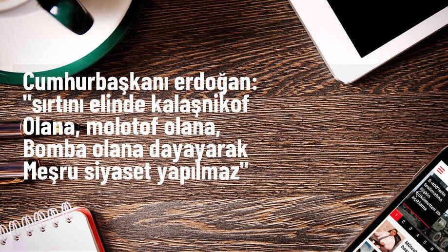Cumhurbaşkanı Erdoğan: "Sırtını elinde kalaşnikof olana, molotof olana, bomba olana dayayarak meşru siyaset yapılmaz"