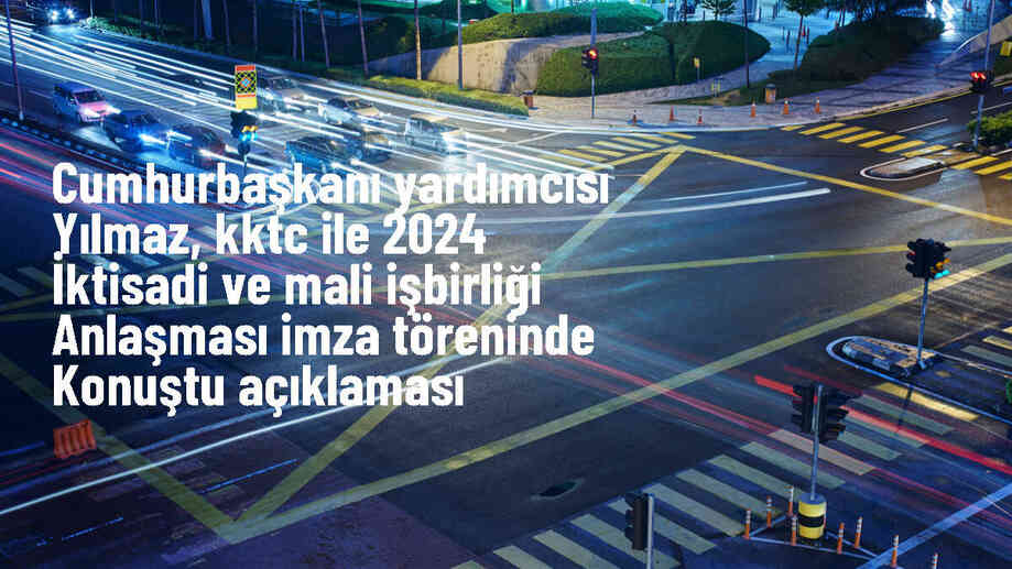 Cumhurbaşkanı Yardımcısı Yılmaz, KKTC ile 2024 İktisadi ve Mali İşbirliği Anlaşması imza töreninde konuştu Açıklaması