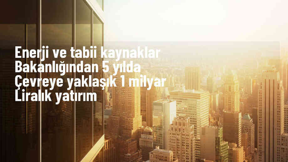 Enerji ve Tabii Kaynaklar Bakanlığı, Çevresel Faaliyetler İçin 1 Milyar Liralık Yatırım Yaptı