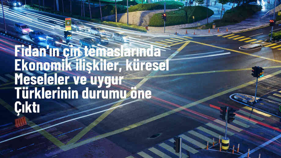 Dışişleri Bakanı Hakan Fidan, Çin\'de ekonomik ilişkiler ve Uygur Türklerinin durumu hakkında görüşmelerde bulundu