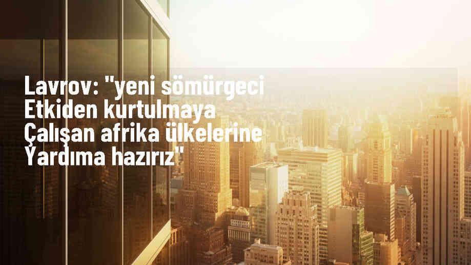 Rusya, Afrika ülkelerinin yeni sömürgeci etkiden kurtulma çabalarını desteklemeye hazır