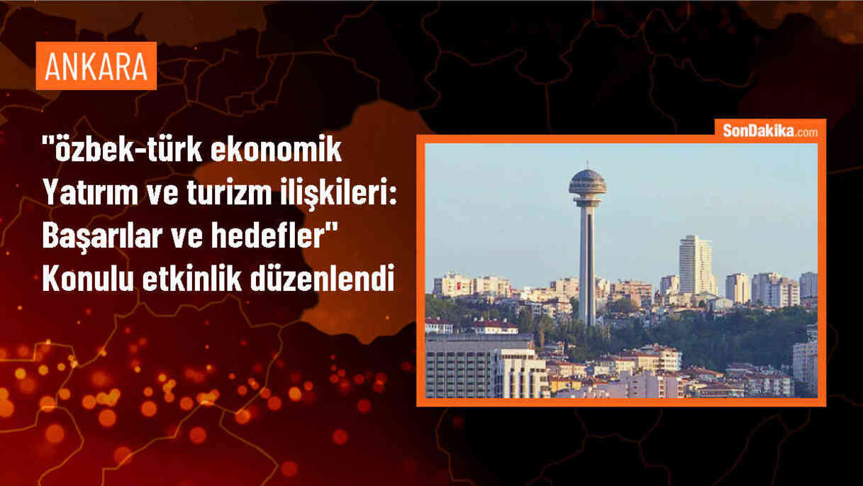 "Özbek-Türk Ekonomik Yatırım ve Turizm ilişkileri: Başarılar ve Hedefler" konulu etkinlik düzenlendi
