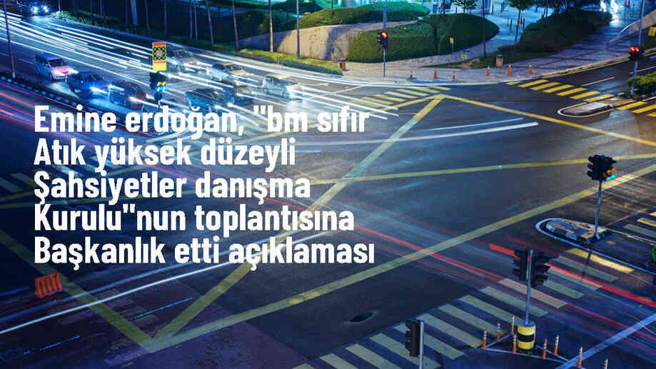 Emine Erdoğan, "BM Sıfır Atık Yüksek Düzeyli Şahsiyetler Danışma Kurulu"nun toplantısına başkanlık etti Açıklaması