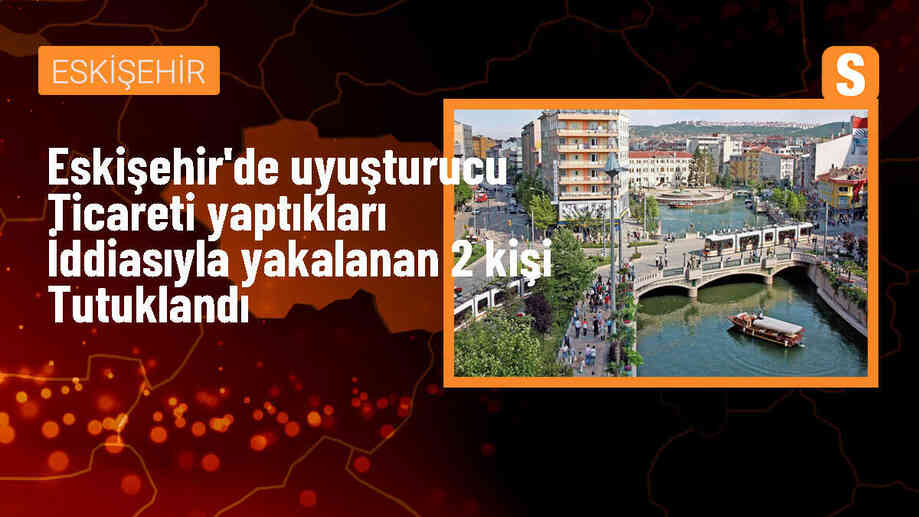Eskişehir\'de Uyuşturucu Ticareti Yapan 2 Zanlı Tutuklandı