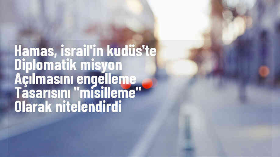 Hamas, İsrail\'in Kudüs\'te diplomatik misyonların açılmasını engelleyen yasa tasarısını kınadı