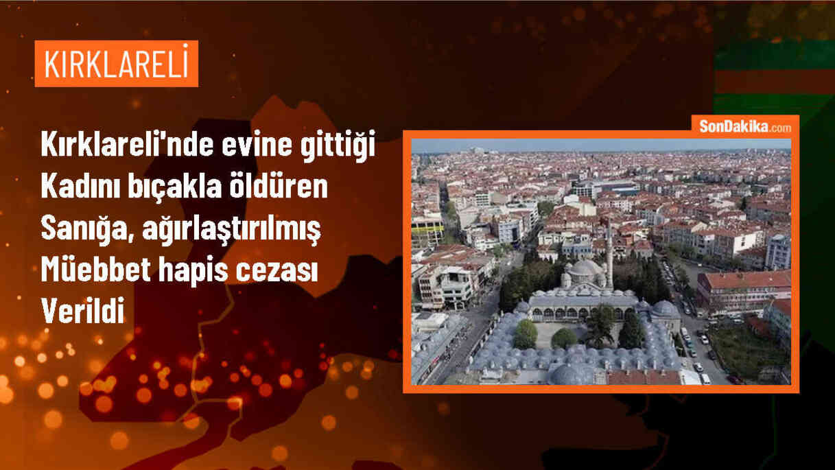 Kırklareli\'de Kadını Bıçakla Öldüren Sanığa Ağırlaştırılmış Müebbet Hapis Cezası