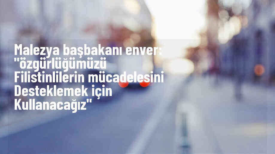 Malezya Başbakanı: Özgürlüğümüzü Filistinlilerin mücadelesini desteklemek için kullanacağız