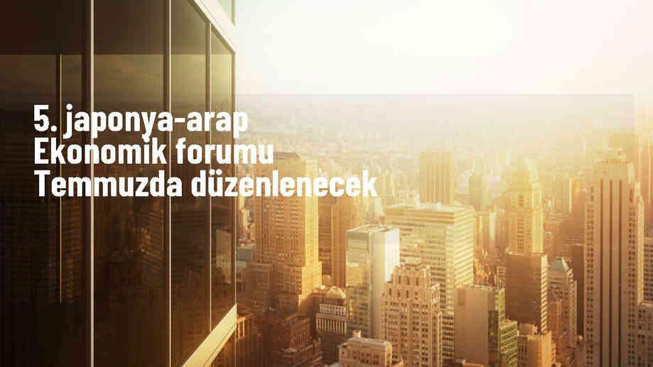 Japonya, 5. Japonya-Arap Ekonomik Forumu\'na ev sahipliği yapacak