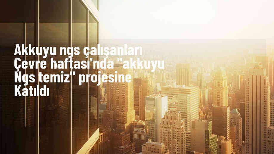 Akkuyu NGS Temiz projesi çevre bilincini artırmayı hedefliyor
