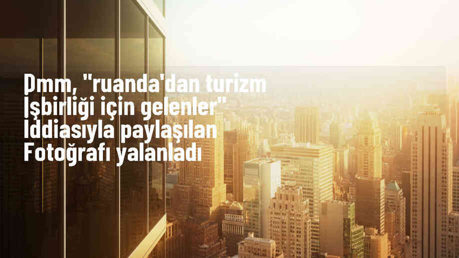 DMM: \'Ruanda\'dan turizm işbirliği için gelenlerin hepsi genç ve erkek\' iddiası doğru değil