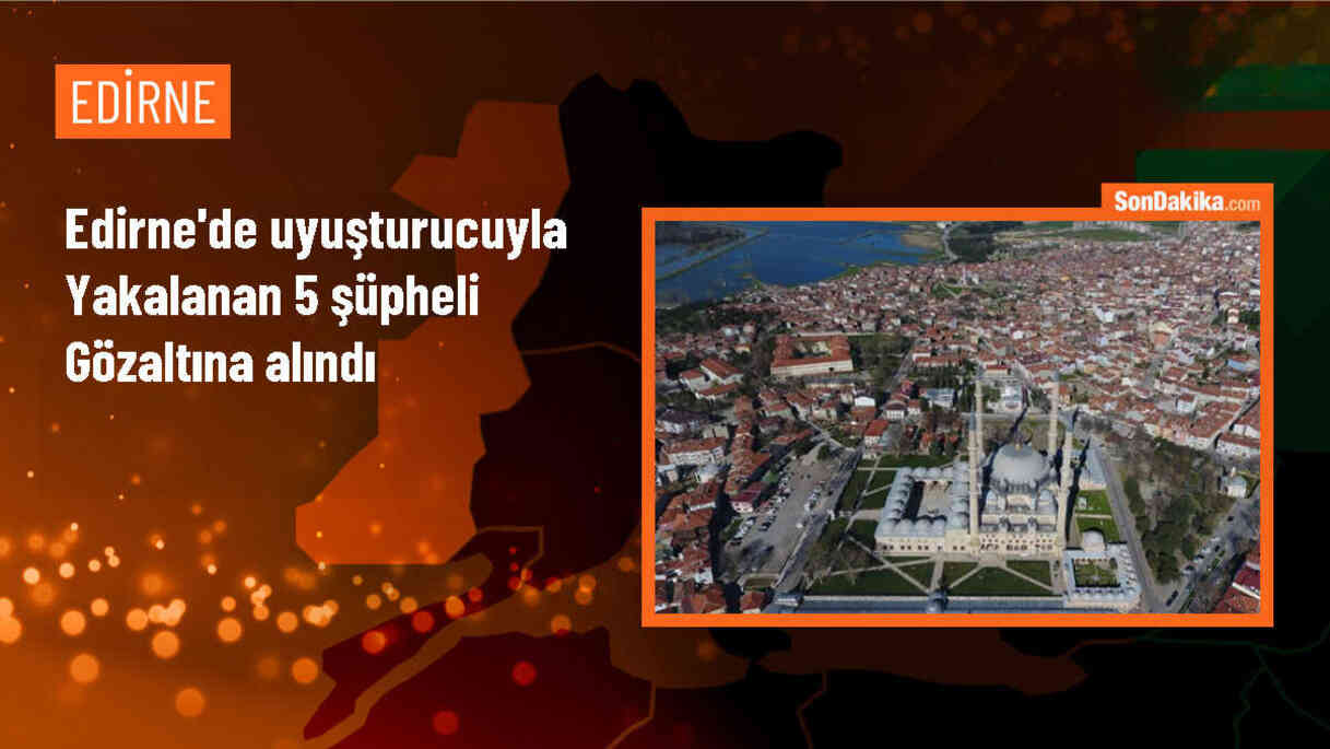 Edirne\'de Polis Denetimlerinde Uyuşturucuyla Yakalanan 5 Şüpheli Gözaltına Alındı