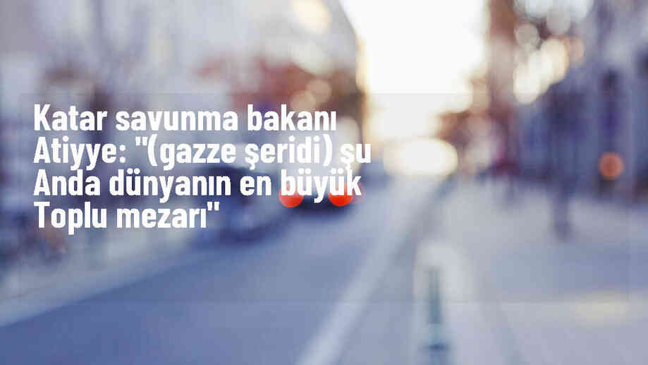 Katar Başbakan Yardımcısı: Gazze Şeridi dünyanın en büyük toplu mezarı