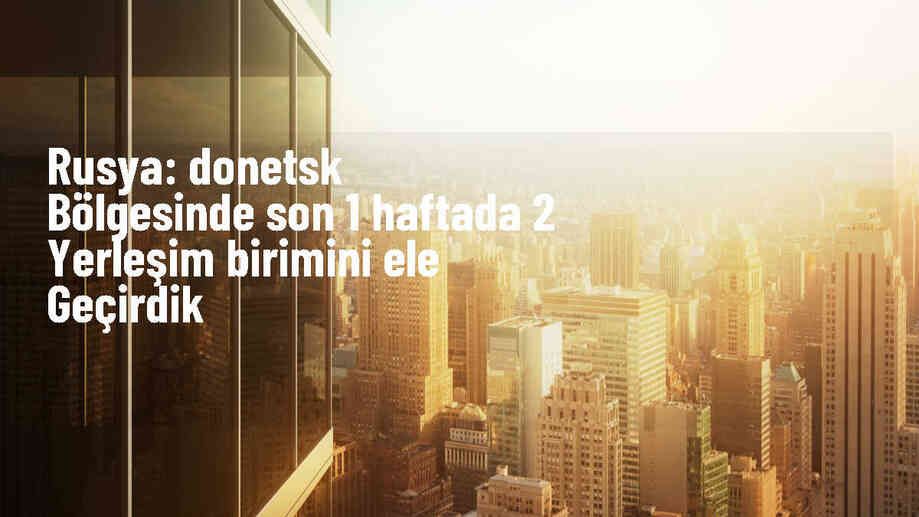 Rus Ordusu Donetsk Bölgesinde 2 Yerleşim Birimini Kontrol Altına Aldı