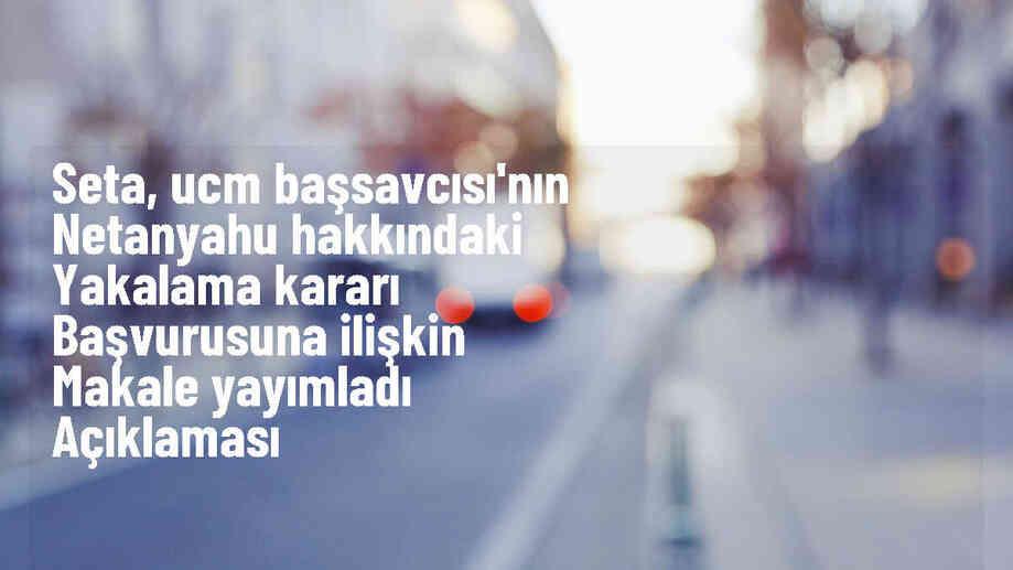 SETA, UCM Başsavcısı\'nın Netanyahu ve Gallant hakkındaki yakalama kararı başvurusunu değerlendirdi