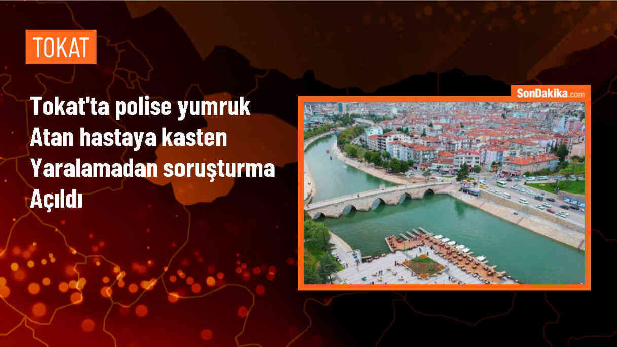 Tokat\'ta polis memuruna yumruklu saldırıda bulunan hastaya tahkikat başlatıldı