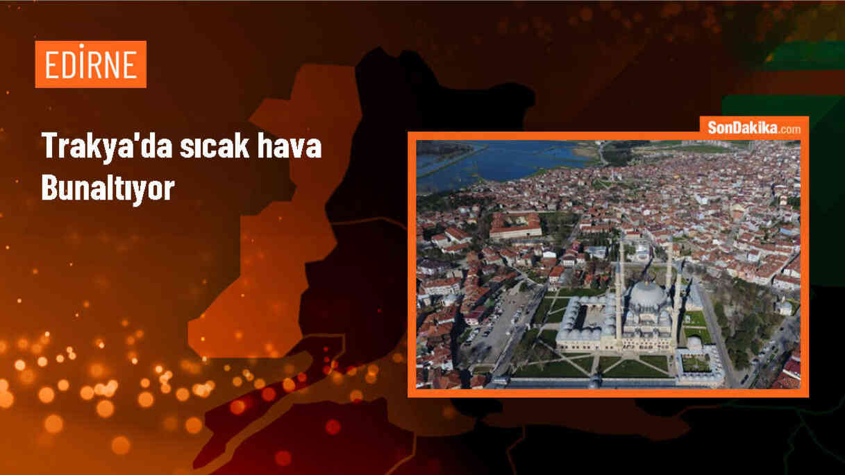 Edirne, Kırklareli ve Tekirdağ\'da Sıcak Hava Hayatı Olumsuz Etkiledi