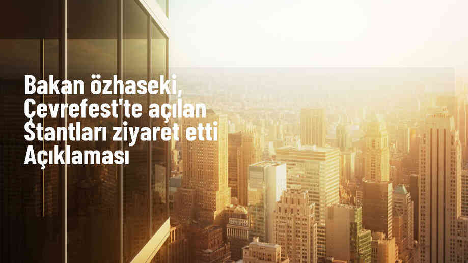 Bakan Özhaseki, ÇEVREFEST\'te açılan stantları ziyaret etti Açıklaması