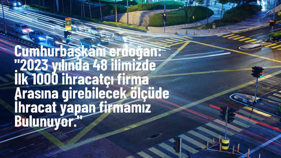 Cumhurbaşkanı Erdoğan: "2023 yılında 48 ilimizde ilk 1000 ihracatçı firma arasına girebilecek ölçüde ihracat yapan firmamız bulunuyor."