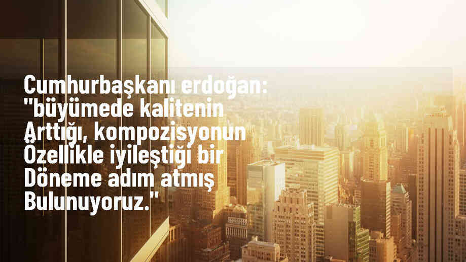 Cumhurbaşkanı Erdoğan: Büyümede kalitenin arttığı bir döneme adım attık