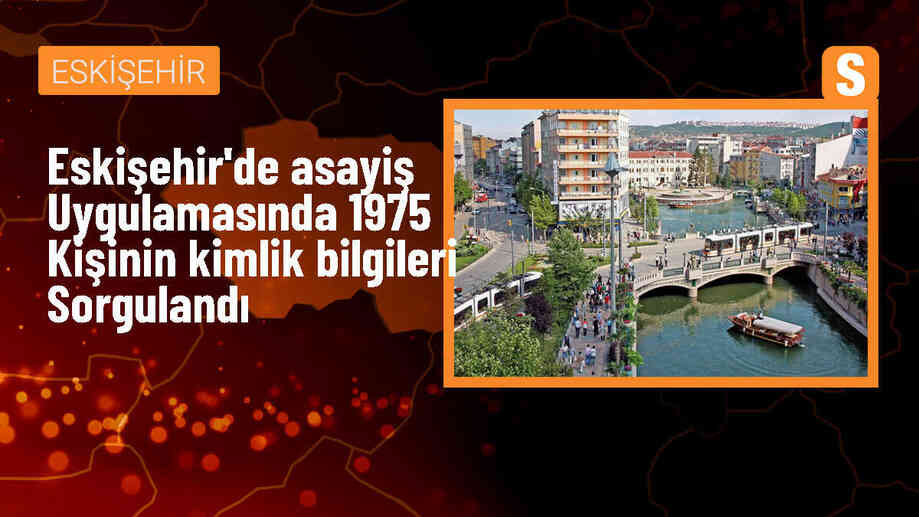 Eskişehir\'de Asayiş Uygulaması: 1975 Kişinin Kimlik Bilgileri Sorgulandı