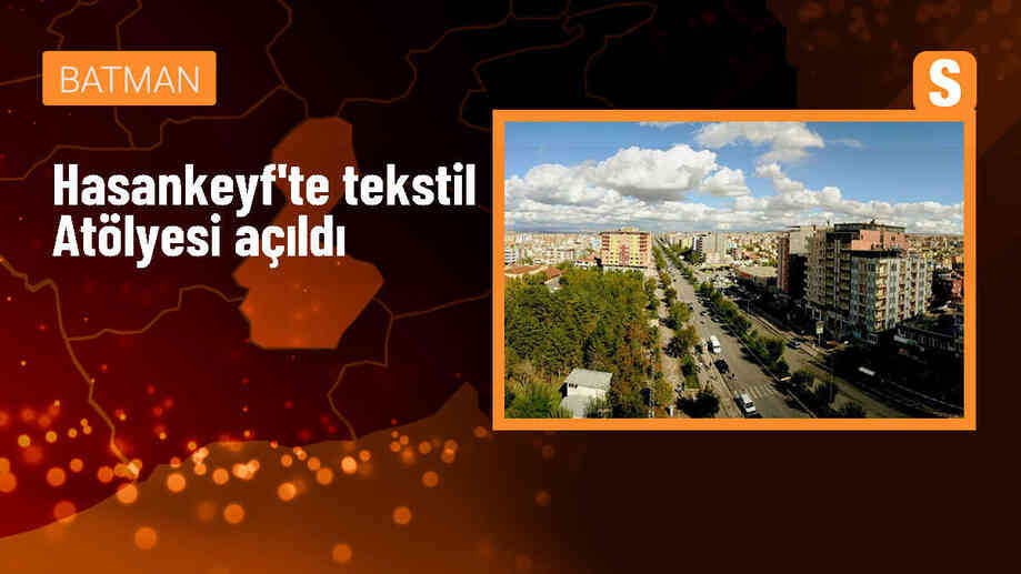 Hasankeyf ilçesinde 100 kişinin istihdam edileceği tekstil atölyesi açıldı