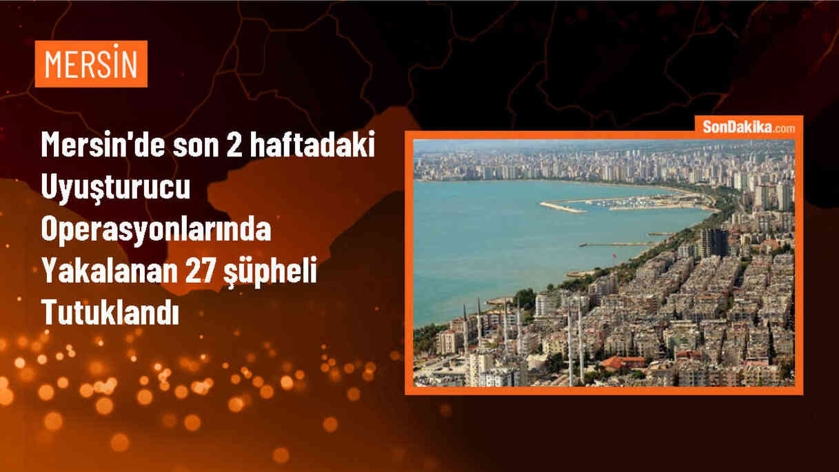 Mersin\'de Uyuşturucu Operasyonlarında Yakalanan 27 Şüpheli Tutuklandı