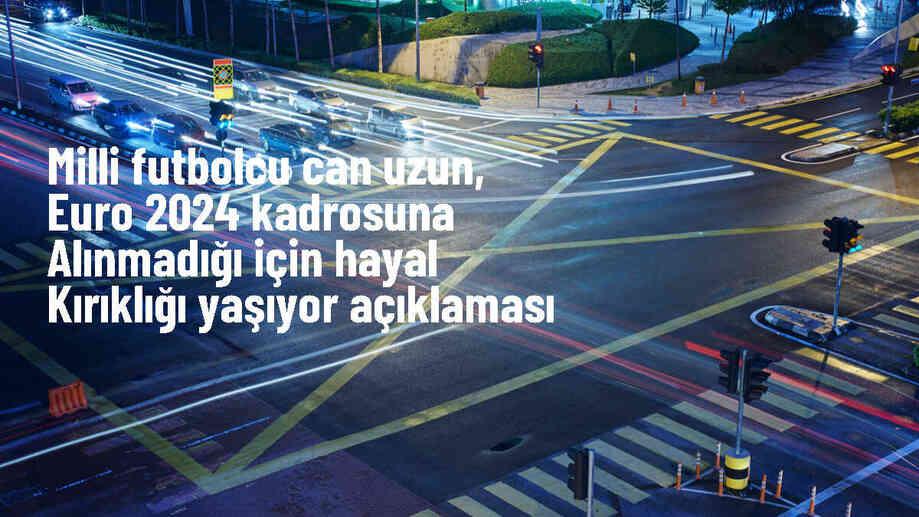 Can Uzun, EURO 2024 kadrosuna alınmamasından hayal kırıklığı yaşadı