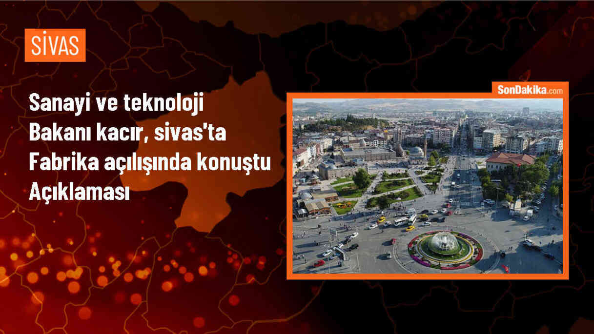 Sanayi ve Teknoloji Bakanı Kacır: Son 22 yılda 72 yatırımın önünü açtık