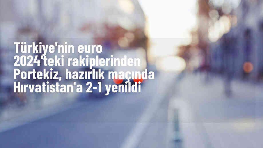 Portekiz, hazırlık maçında Hırvatistan\'a 2-1 mağlup oldu