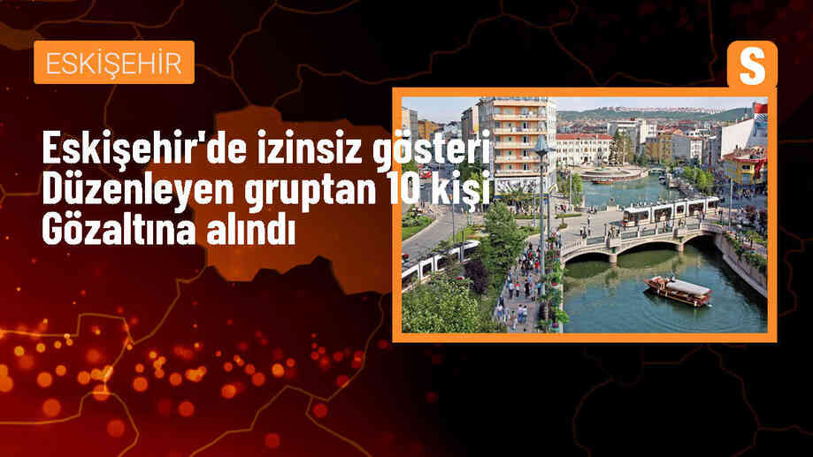 Eskişehir\'de İzinsiz Gösteri Düzenleyen Gruba Polis Müdahale Etti, 10 Kişi Gözaltına Alındı