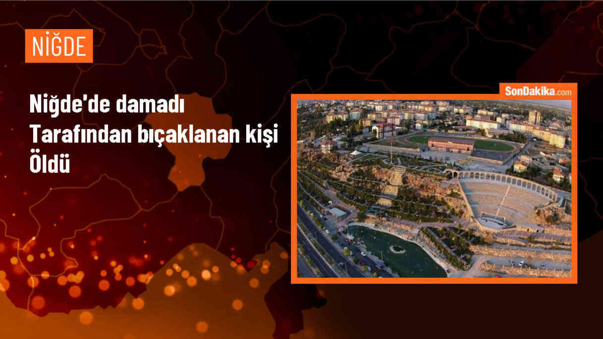 Niğde\'de damadının bıçakladığı kayınpeder yaşamını yitirdi