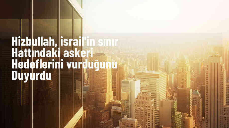 Hizbullah, İsrail\'in sınır hattındaki askeri hedeflerine saldırılar düzenledi