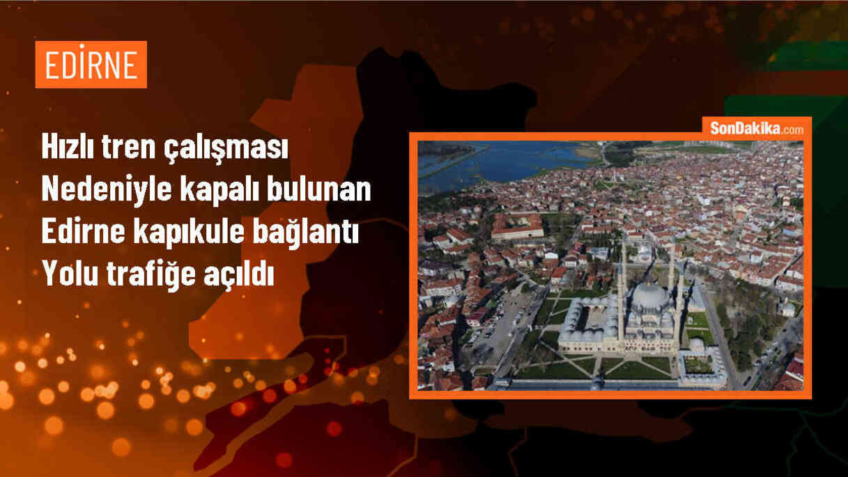 Edirne ile Kapıkule Sınır Kapısı arasındaki yol trafiğe açıldı
