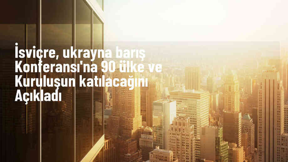 İsviçre\'de düzenlenecek Ukrayna Barış Konferansı\'na 90 ülke ve kuruluş katılacak
