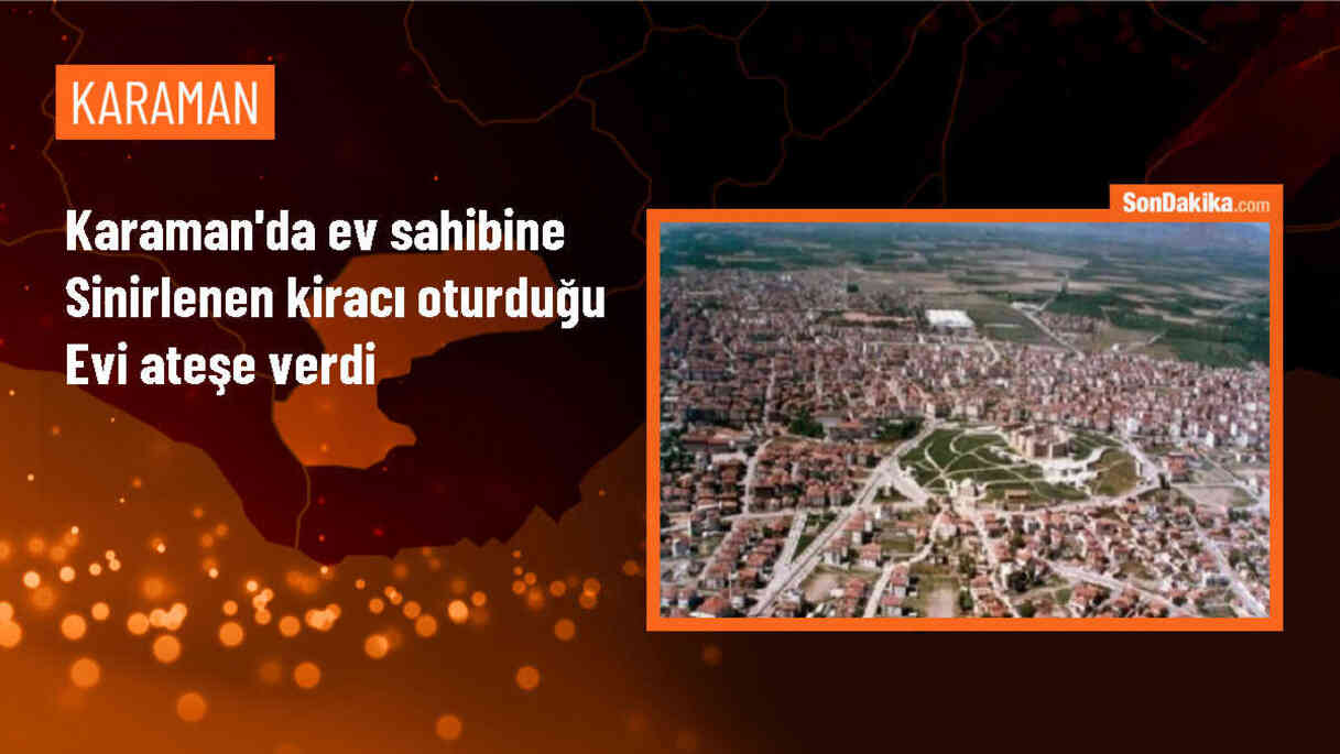 Karaman\'da Kiracı, Ev Sahibine Sinirlenip Evi Ateşe Verdi