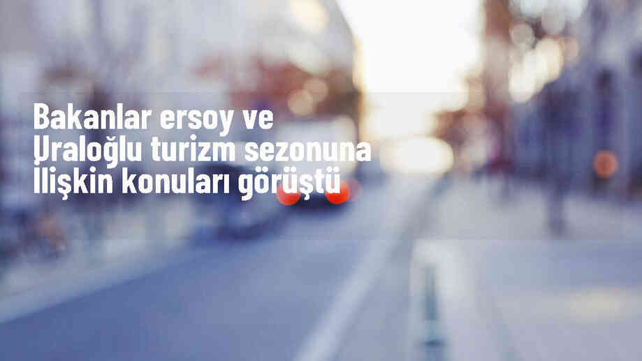 Kültür ve Turizm Bakanı Ersoy ve Ulaştırma Bakanı Uraloğlu, turizm sezonuna ilişkin ortak adımları görüştü