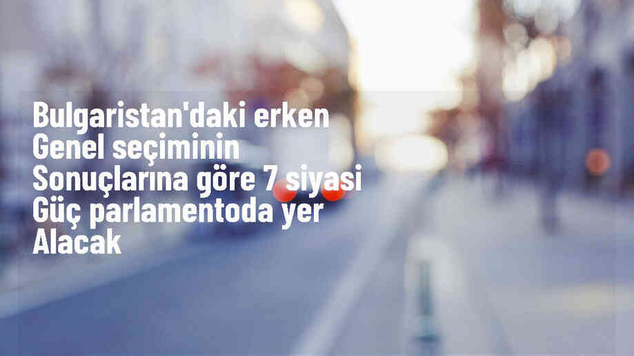 Bulgaristan\'da yapılan erken genel seçim sonucunda 7 siyasi güç parlamentoya girecek