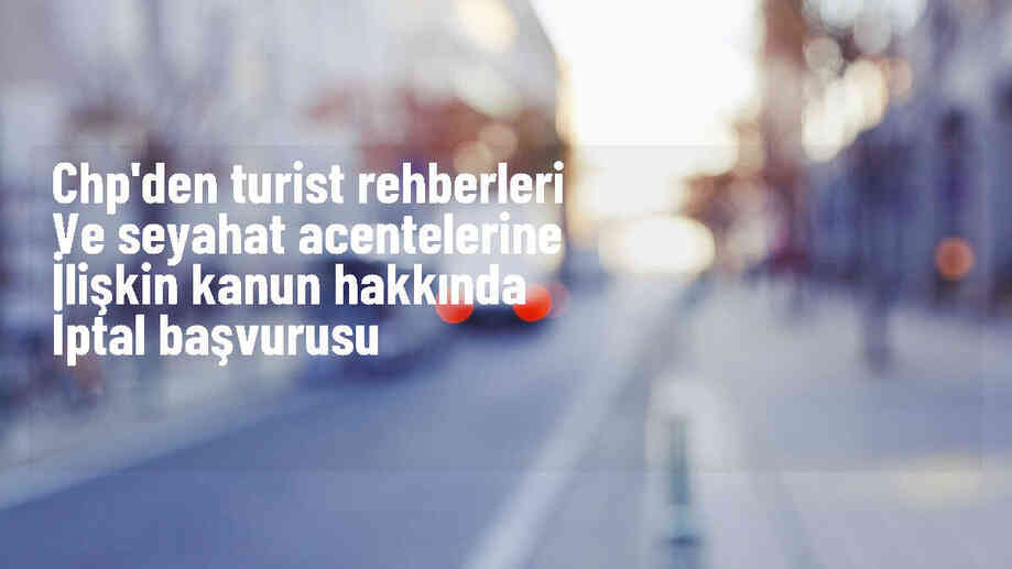 CHP, Turist Rehberliği Meslek Kanunu\'nda Değişiklik Yapılmasına Dair Kanun\'un İptali İçin AYM\'ye Başvurdu