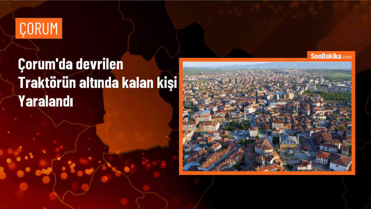 Çorum\'da devrilen traktörün altında kalan kişi ağır yaralandı