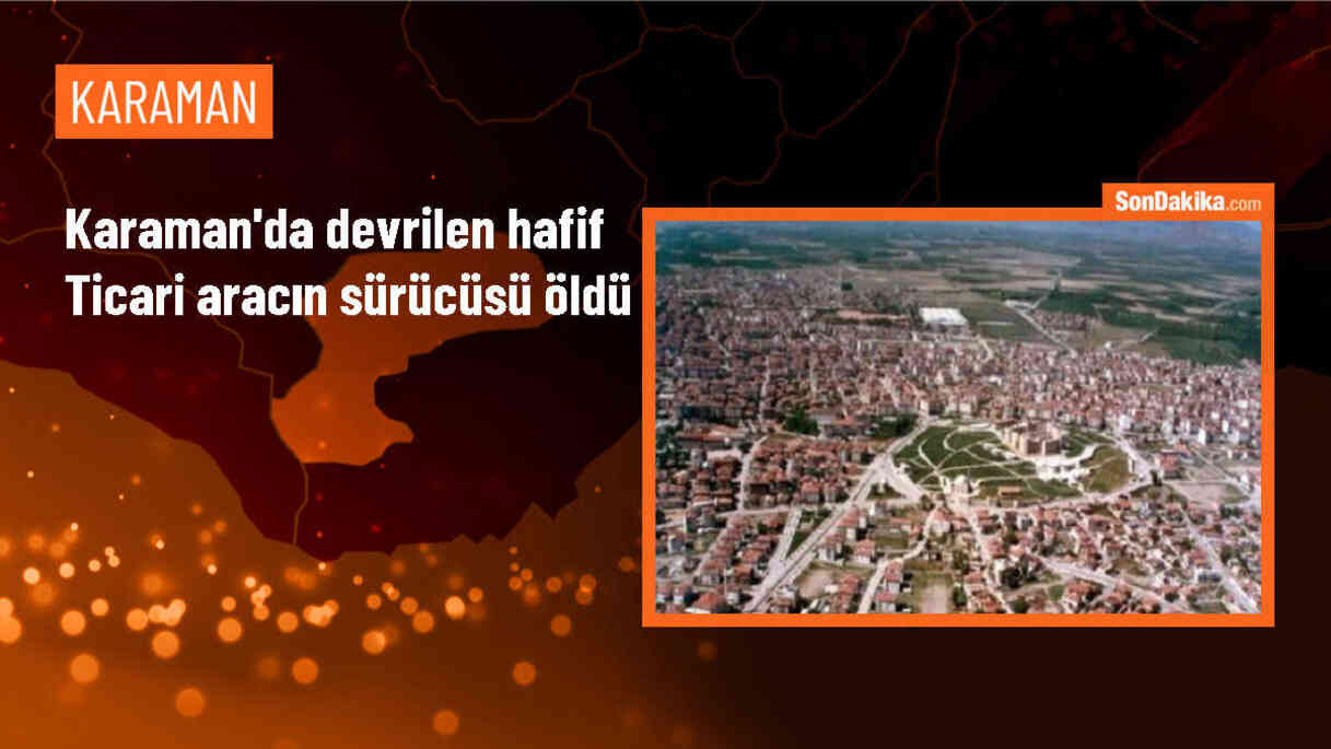 Karaman\'da Hafif Ticari Araç Devrildi, Sürücü Hayatını Kaybetti