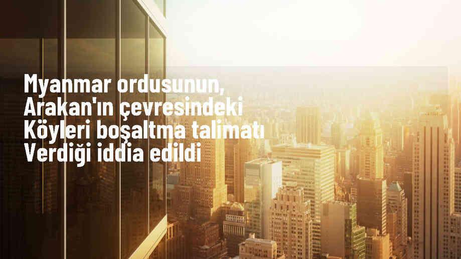 Myanmar\'da ordunun Arakan eyaletindeki köyleri terk etmeye zorladığı iddia edildi